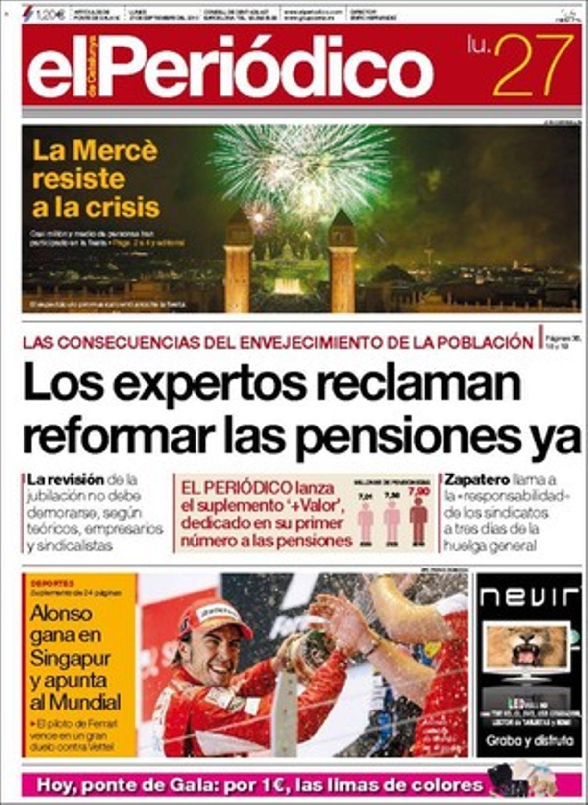 EL PERIÓDICO obre explicant que els experts reclamen reformar les pensions ja, la crida de Zapatero als sindicats i la defensa de la reforma laboral del ministre Celestino Corbacho. També porta a primera la Mercè i el triomf de Fernando Alonso. A dins dóna com a temes propis la glòria i el drama dels germans Tévez --Carlos triomfa com a futbolista i Juan Alberto ha estat condemnat per atracar un furgó blindat-- , que l’agenda d’obres de Foment dóna ales al corredor ferroviari mediterrani, la humanització dels animalaris destinats a investigació, que els Mossos investiguen un macabre assassinat a Sant Pere Pescador, que el sector del llibre negocia l’arribada de l’’e-book’, l’arribada d’un film sobre l’origen de Facebook, les claus de Johan Cruyff i una anàlisi del primer mes de Lliga, en què Mourinho presenta uns números pitjors que Pellegrini.