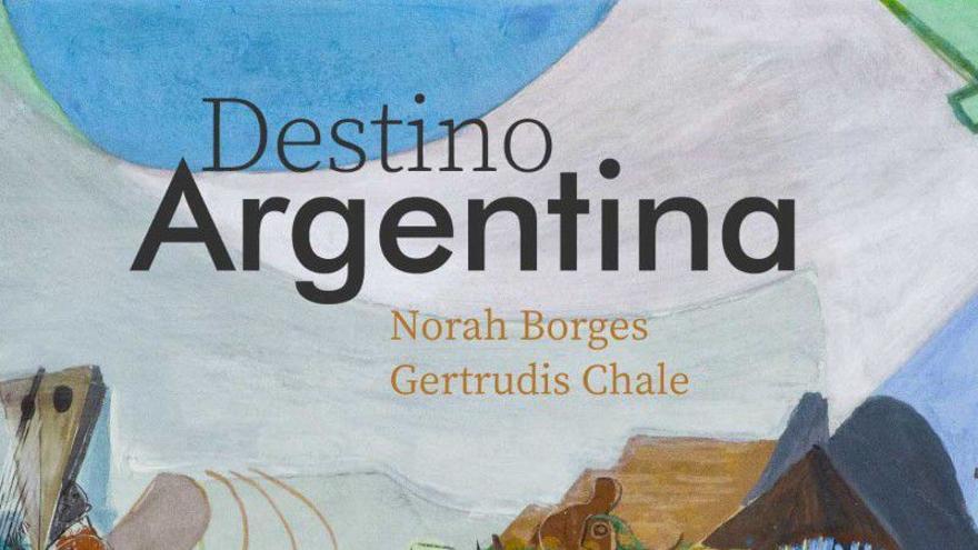 Destino Argentina. Borges y Chale, mujeres artistas en la Vanguardia