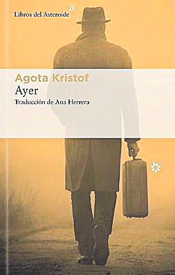 AGOTA KRISTOF. Ayer. Traducción Ana Herrera. Libros del Asteroide, 112 páginas, 17 €.