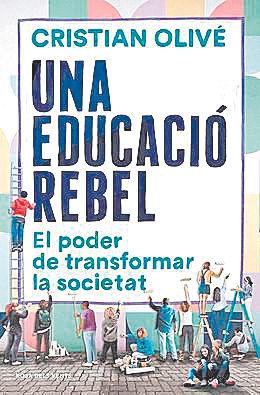 CRISTIAN OLIVÉ. Una educació rebel. El poder de transformar la societat.  Rosa dels Vents, 172 páginas, 17 €.