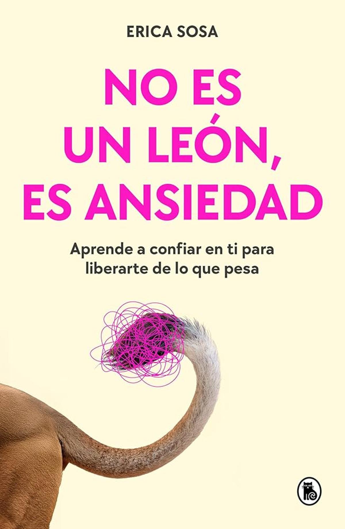 ERICA SOSA «NO ES UN LEÓN, ES ANSIEDAD» Bruguera | 18,95 € | 256 págs