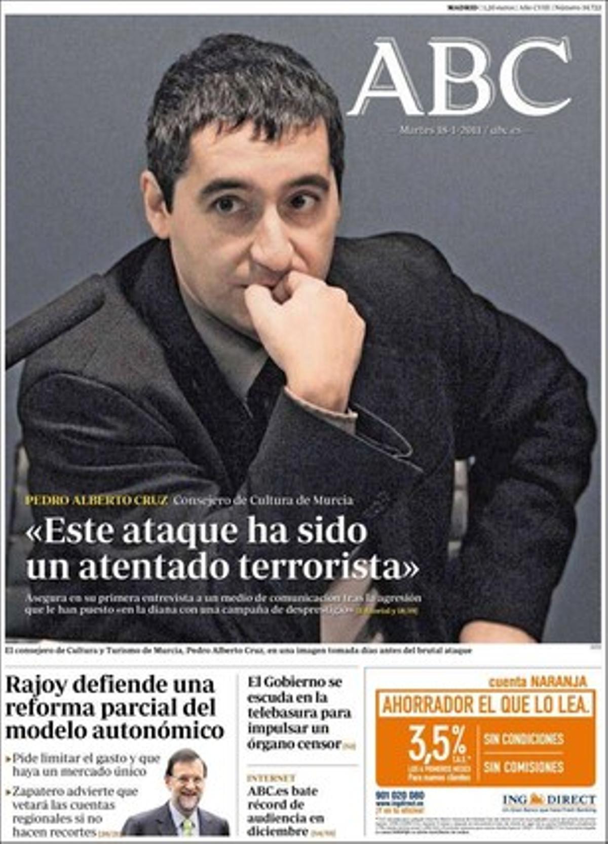 ’Abc’ ofereix les primeres declaracions de l’agredit conseller murcià, Alberto Pedro Cruz: Aquest atac ha estat un atemptat terrorista. També destaca que el Suprem retira 8 mesos el carnet de conduir a Ignacio Uriarte, president de Noves Generacions del PP, i que el ministre de la Presidència, Ramón Jáuregui, anuncia la posada en marxa del Consell Estatal de Mitjans Audiovisuals: ’Torna el fantasma del consell censor per a TV’, titula.