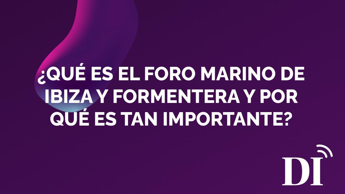 PODCAST | ¿Qué es el Foro Marino de Ibiza y Formentera y por qué es tan importante?