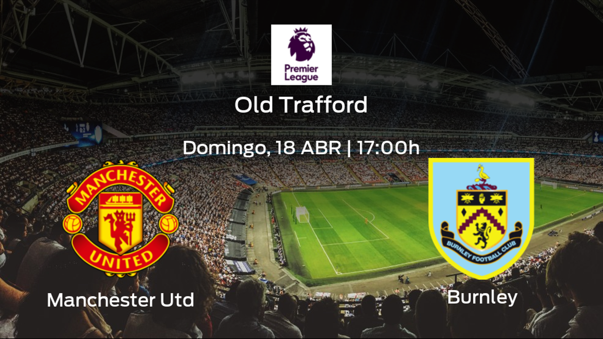 Previa del encuentro: el Manchester United recibe al Burnley en la trigésimo segunda jornada