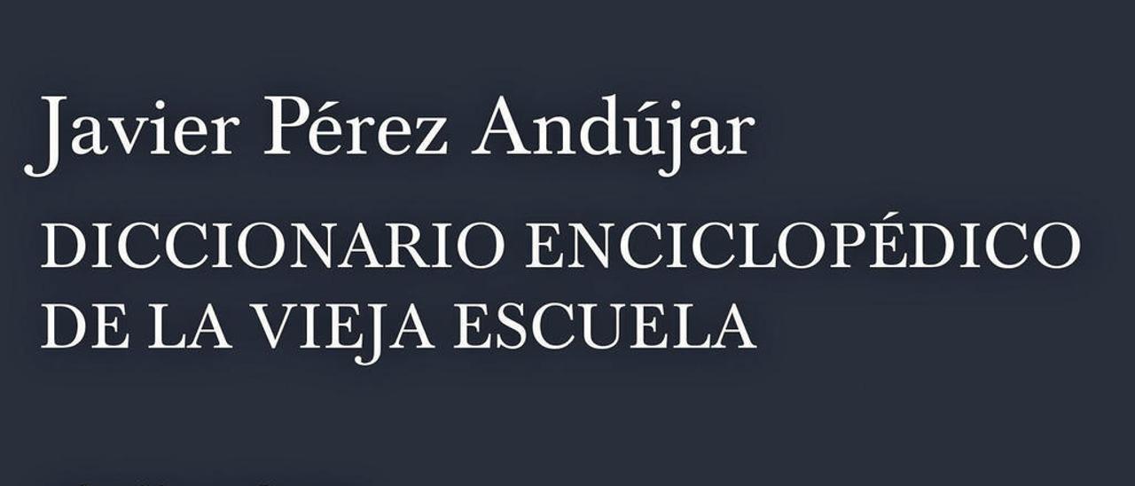 Diccionario enciclopédico de la vieja escuela | JAVIER PÉREZ ANDÚJAR | Ed. Tusquets, 2016, 477 páginas; 21 euros