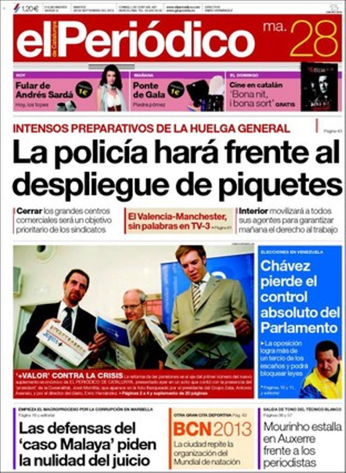 EL PERIÓDICO prima la prèvia de la vaga general i la presentació del seu suplement econòmic ’+Valor’. També destaca a la primera pàgina que Chávez perd el control absolut del Parlament, que les defenses del ’cas Malaia’ demanen la nul·litat del procés, que Barcelona albergarà el Mundial de natació del 2013 i que Mourinho esclata davant els periodistes. A dins destaca que Zapatero es fa un espai en l’agenda del Papa a Barcelona, que el Govern demana horaris laborals adaptats a la religió dels empleats, que un mapa revelarà el compliment dels plans de protecció civil a Catalunya, que les terrasses de la Rambla s’unificaran amb un disseny mariner, que BCN amplia els avantatges de la Targeta Rosa i que el Govern liquida la independència de la Jove Orquestra Nacional de Catalunya i que TV-3 retransmetrà sense locució el València-Manchester.
