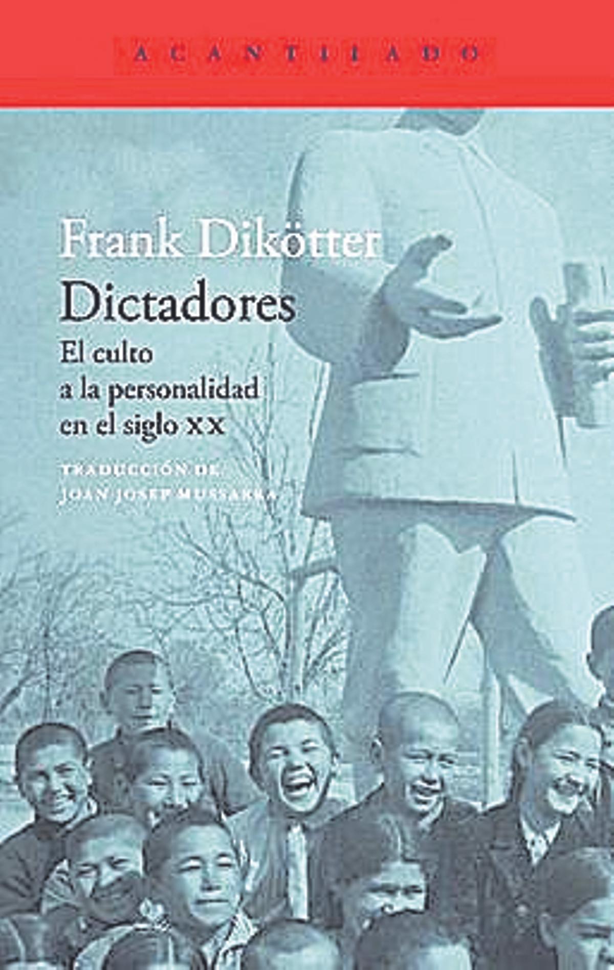 Frank Dikötter  Dictadores  Traducción de   Joan Josep Mussarra   Acantilado   384 páginas / 24 euros