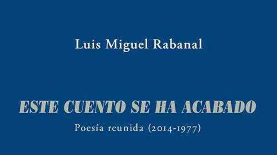Luis Miguel Rabanal reúne toda su obra poética en &quot;Este cuento se ha acabado&quot;