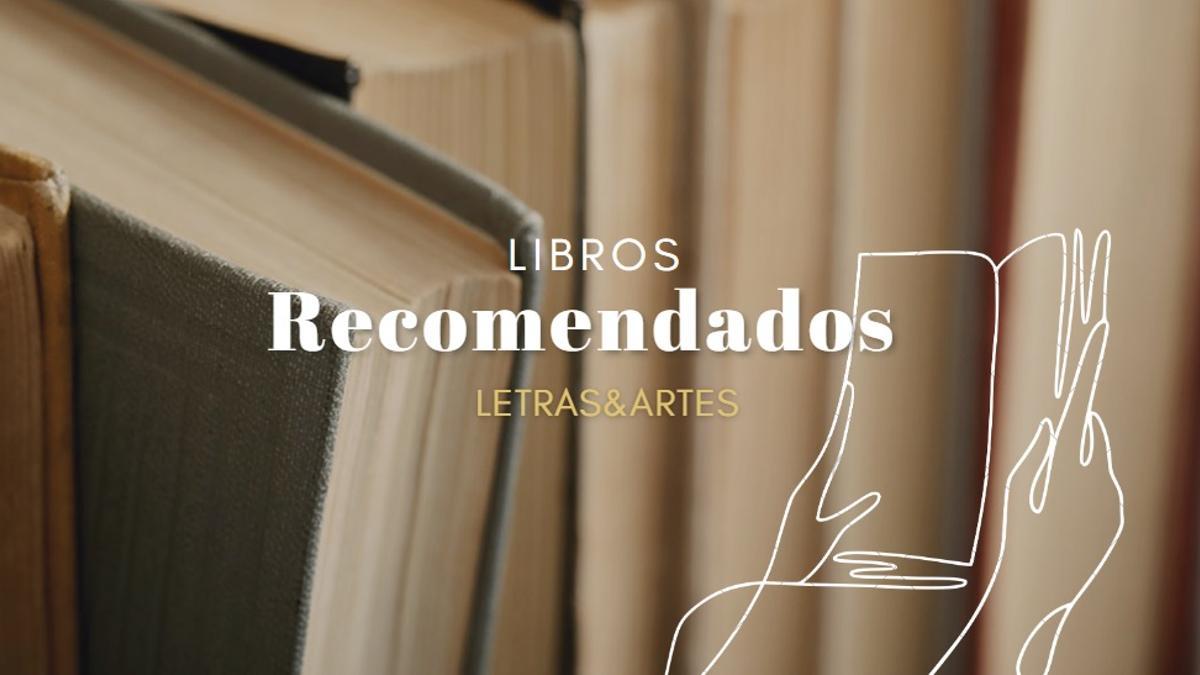 Libros recomendados de la semana en Letras &amp; Artes.