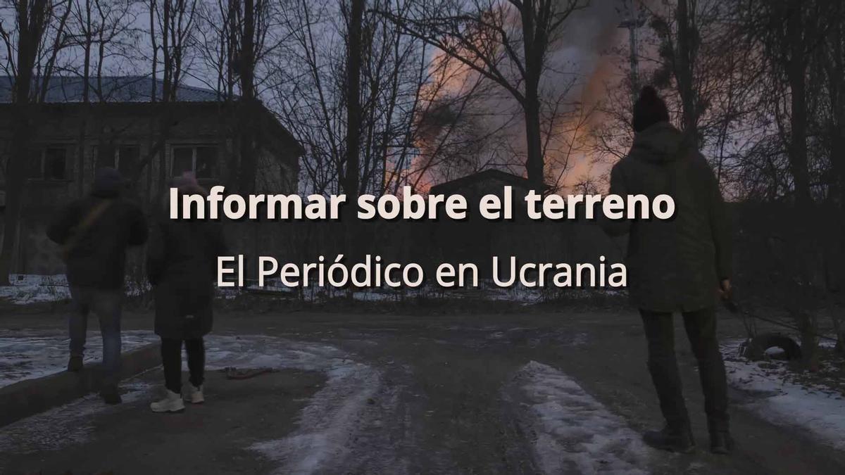 Informar sobre el terreno: los corresponsales de EL PERIÓDICO en Ucrania cuentan sus vivencias