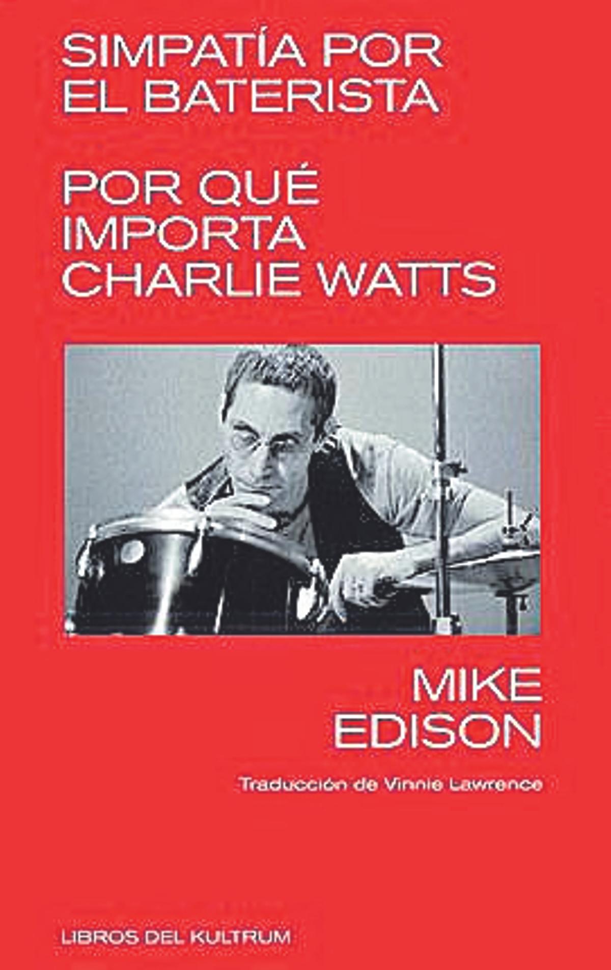 Mike Edison  Simpatía por el baterista. Por qué importa Charlie Watts  Traducción de Vinnie Lawrence  Libros del Kultrum  296 páginas / 19,90 euros