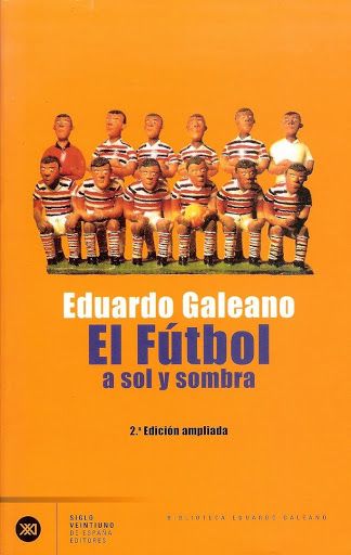 Fútbol de sol y sombra, Eduardo Galeano (Siglo Veintiuno de España Editores)