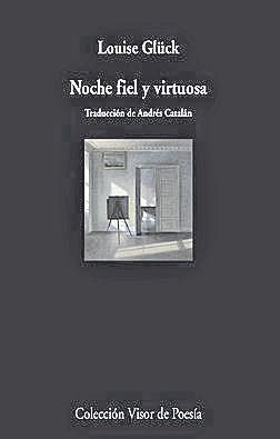 LOUISE GLÜCK. Noche fiel y virtuosa. Traducción de Andrés Catalán. Visor, 180 páginas, 16€.
