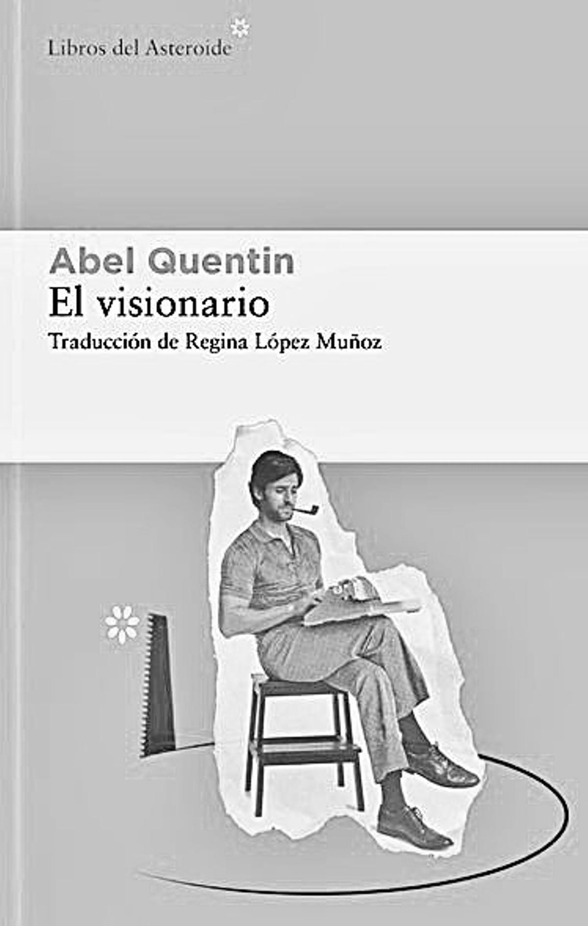 Abel Quentin  El visionario   Traducción de Regina López Muñoz  Libros del Asteroide  376 páginas / 22,95 euros