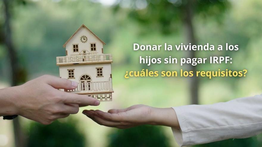 Donar la vivienda a los hijos sin pagar IRPF: ¿cuáles son los requisitos?