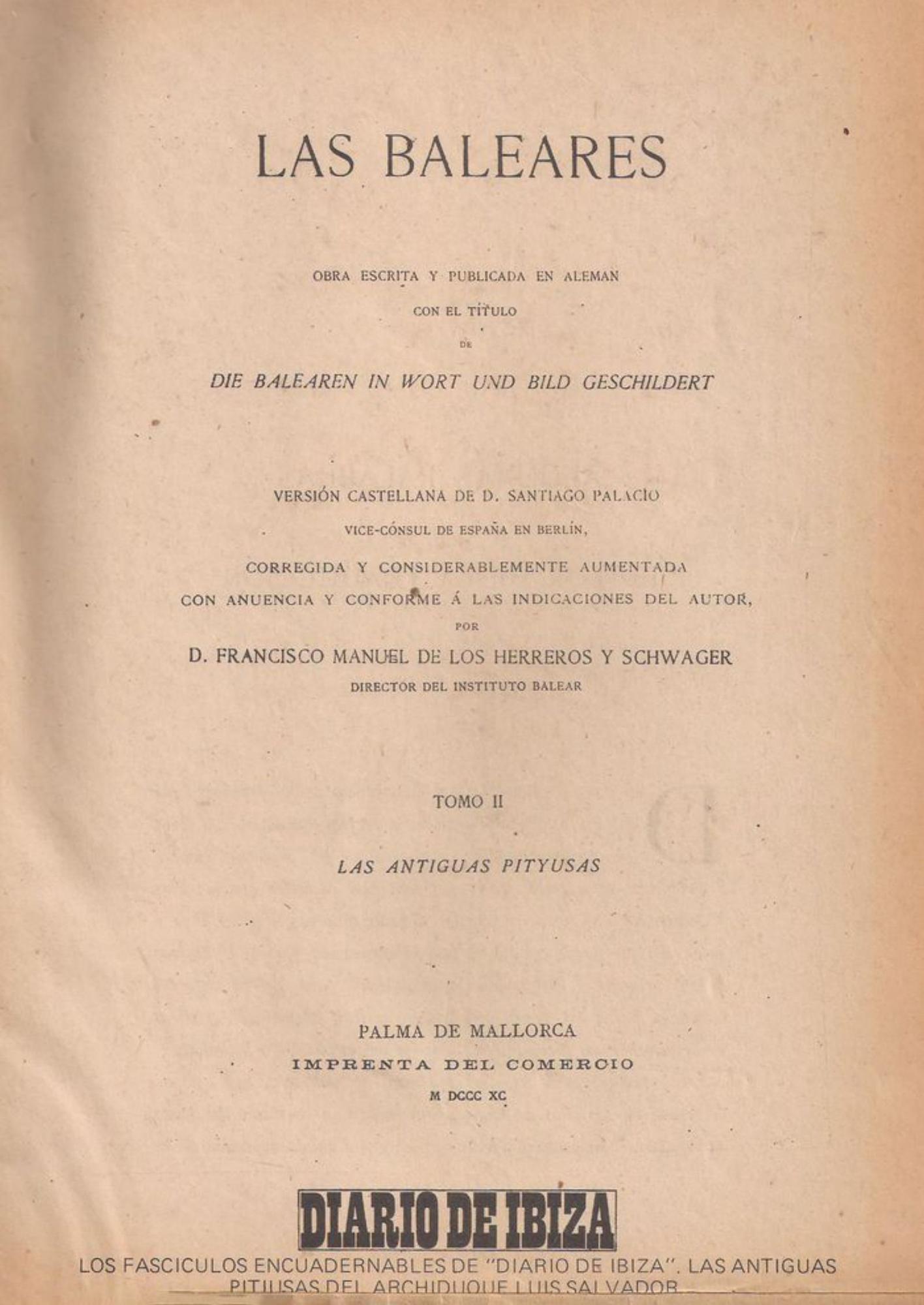 L’edició del llibre de l’arxiduc Lluís Salvador d’Àustria, publicada el 1890 dona una exhaustiva informació de les Pitiusas d’aquella època. Diario de Ibiza en fa publicar una edició facsímil a les darreries dels anys setanta del segle XX.