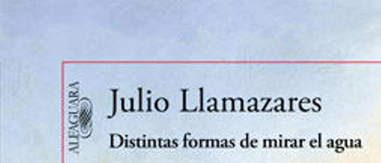 Distintas formas de mirar el agua | JULIO LLAMAZARES | Alfaguara, 191 páginas