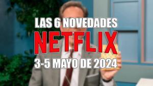 Las 6 novedades que llegan a Netflix este fin de semana (3-5 mayo 2024)