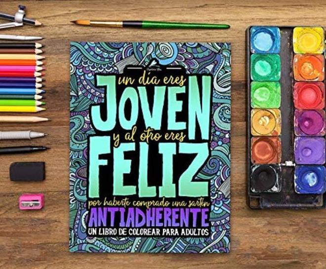 Un día eres joven y al otro eres feliz por haberte comprado una sartén antiadherente: Un libro de colorear para adultos