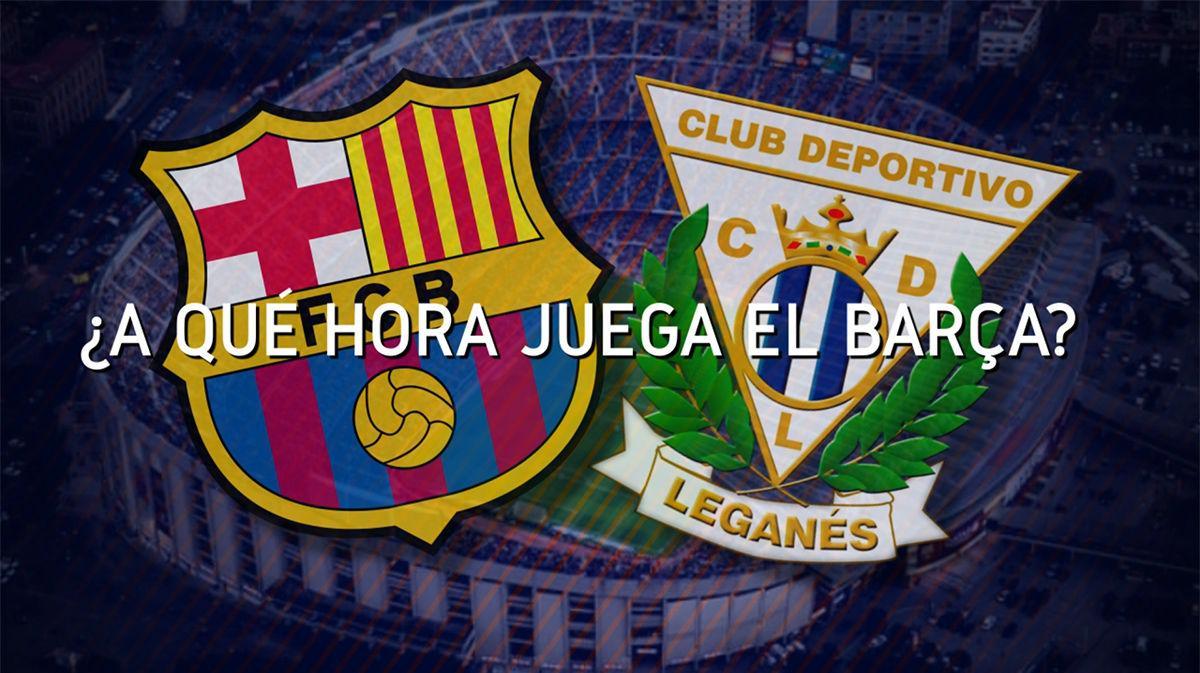 ¿A qué hora se juega el FC Barcelona - Leganés?