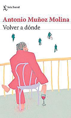 ANTONIO MUÑOZ MOLINA. Volver a dónde. Seix Barral, 343 páginas, 20,90 €.