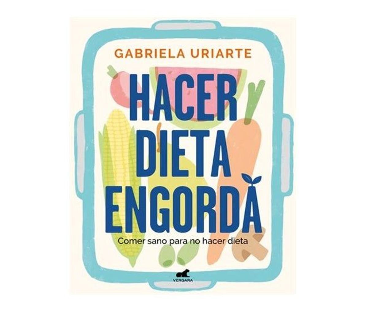 1. PARA APRENDER A COMER, DE UNA VEZ POR TODAS: Hacer dieta engorda (Gabriela Uriarte, Editorial Vergara, 2021)