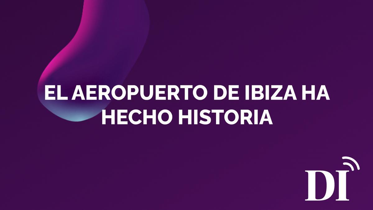 PODCAST | El aeropuerto de Ibiza ha hecho historia