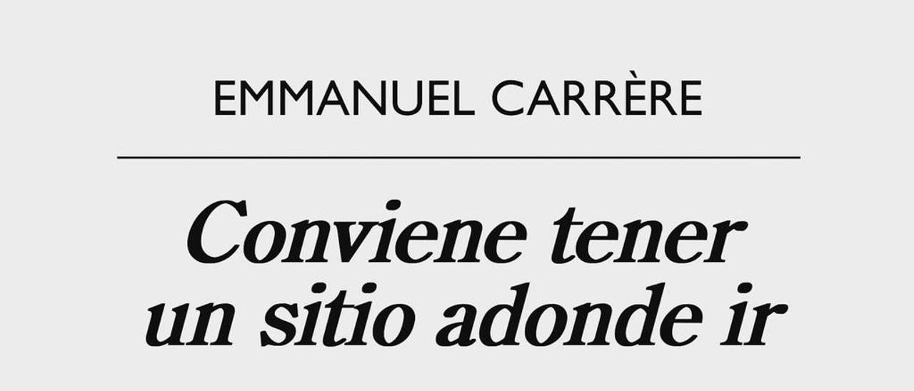 Conviene tener un sitio adonde ir | EMMANUEL CARRÈRE | Anagrama. 424 páginas