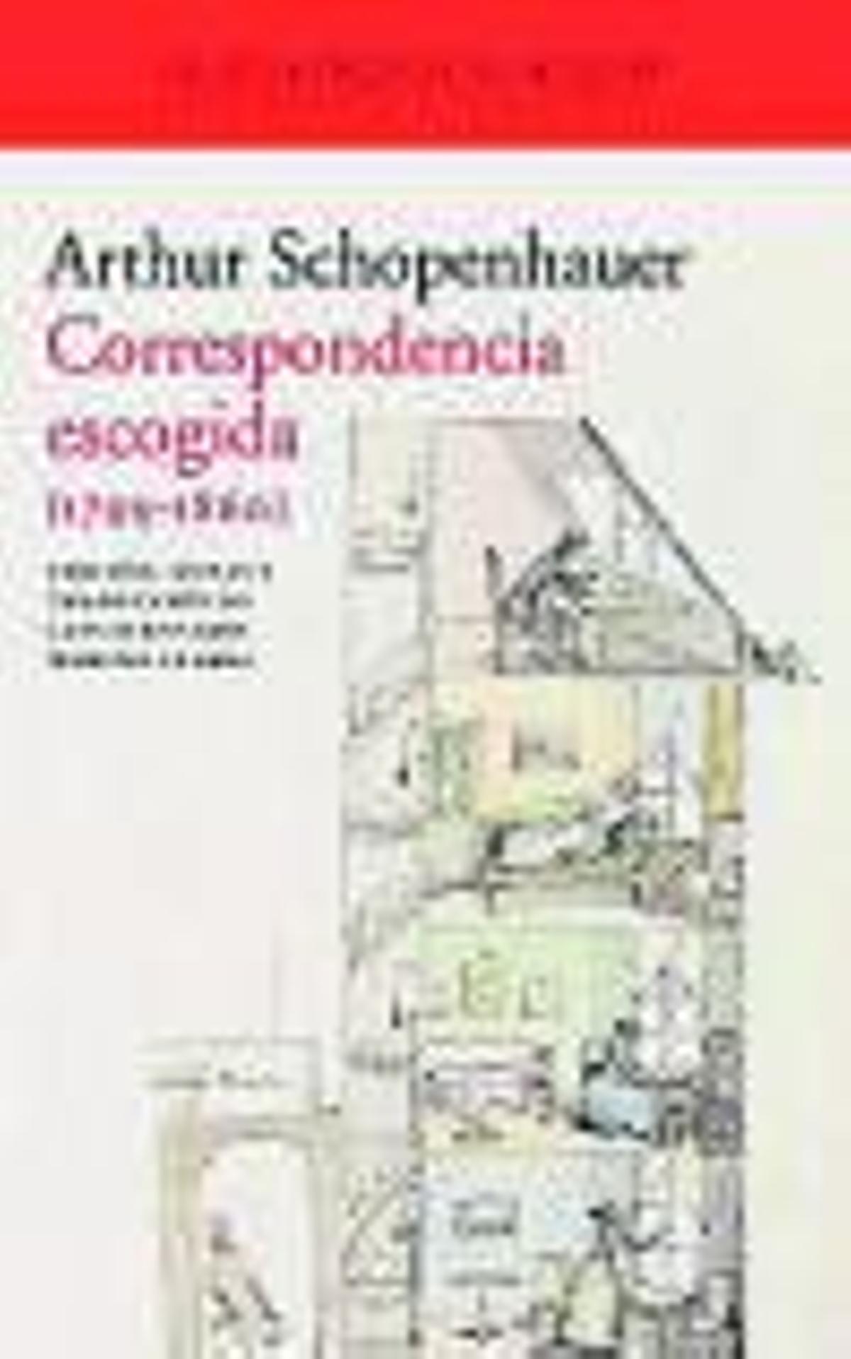 ARTHUR SCHOPENHAUER. Correspondencia escogida. Traducción de Luis Fernando Moreno Claros. Acantilado, 818 páginas, 34 €.