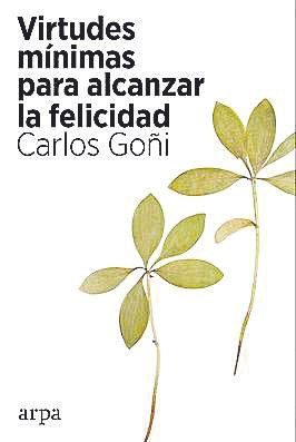 CARLOS GOÑI. Virtudes mínimas para alcanzar la felicidad. Arpa, 176 PÁGINAS, 14 €.