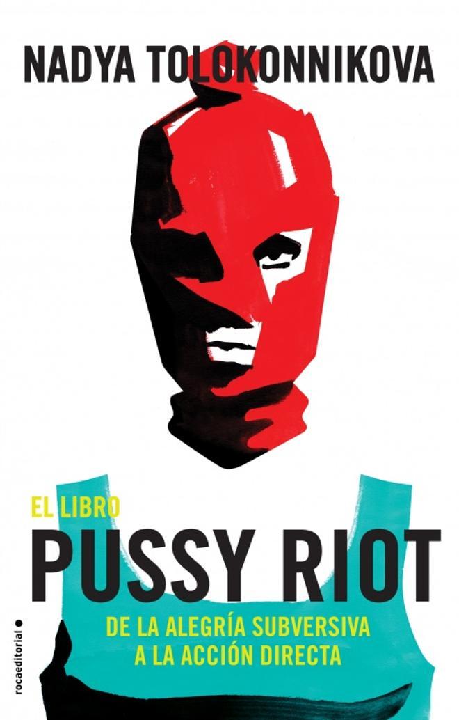 Portada de 'El libro de Pussy Riot. De la alegría subversiva a la acción directa', publicado por Roca Editorial